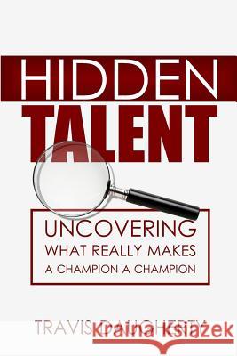 Hidden Talent: Uncovering What Really Makes a Champion a Champion Travis Daugherty 9781797808031