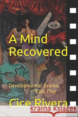 A Mind Recovered: Developmental Drama Kids Play Keanu Blye Cice Rivera 9781797808147 Independently Published