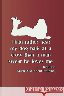 I Had Rather Hear My Dog Bark at a Crow Than a Man Swears He Loves Me. . . . Beatrice Much ADO about Nothing: Quote by William Shakespeare Sam Diego 9781797819822