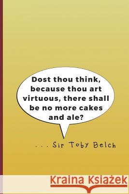 Dost Thou Think, Because Thou Art Virtuous, There Shall Be No More Cakes and Ale? . . . Sir Toby Belch: A Quote from Twelth Night by William Shakespea Diego, Sam 9781797820460