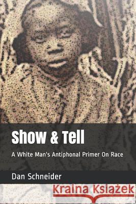 Show & Tell: A White Man's Antiphonal Primer on Race Dan Schneider 9781797822570 Independently Published