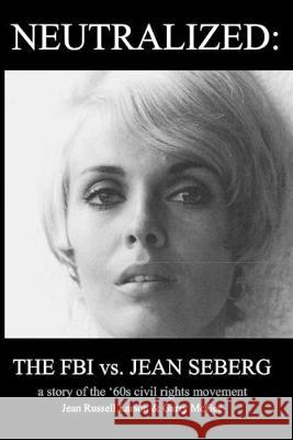 Neutralized: the FBI vs. Jean Seberg: A story of the '60s civil rights movement Jean Russel Garry McGee 9781797829142