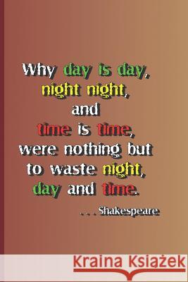 Why Day Is Day, Night Night, and Time Is Time, Were Nothing But to Waste Night, Day, and Time. . . . Shakespeare: A Quote from Hamlet by William Shake Diego, Sam 9781797830285