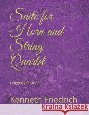Suite for Horn and String Quartet: Originally for Tuba Kenneth D. Friedrich 9781797839202 Independently Published