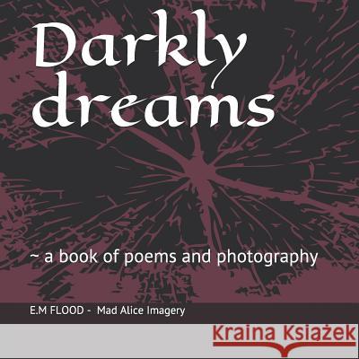 Darkly Dreams: A Book of Poems and Photography Mad Alice Imagery M. Flood 9781797851013