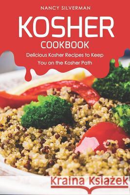 Kosher Cookbook: Delicious Kosher Recipes to Keep You on the Kosher Path Nancy Silverman 9781797851884