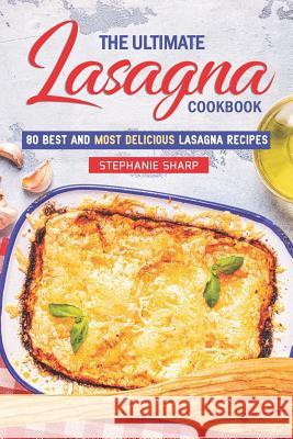 The Ultimate Lasagna Cookbook!: 80 Best and Most Delicious Lasagna Recipes Stephanie Sharp 9781797864785 Independently Published