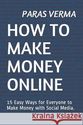 How to Make Money Online: 15 Easy Ways for Everyone to Make Money with Social Media. Paras Verma 9781797866642 Independently Published