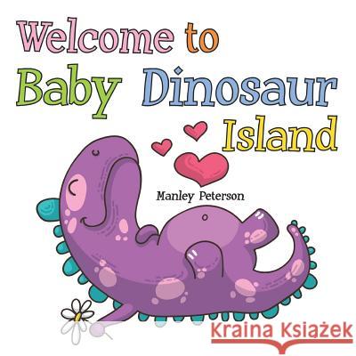 Welcome to Baby Dinosaur Island Manley Peterson 9781797869667