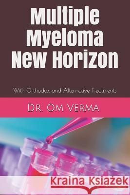 Multiple Myeloma New Horizon: With Orthodox and Alternative Treatments Aishvarya Sharma Om Verma 9781797876016 Independently Published