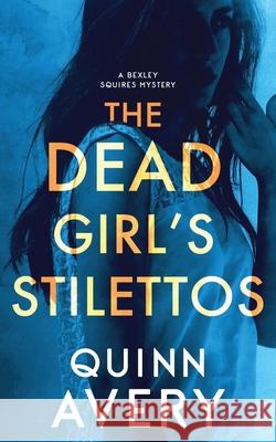 The Dead Girl's Stilettos: A Bexley Squires Mystery Quinn Avery 9781797878775 Independently Published