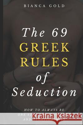 The 69 Greek Rules of Seduction: How to Always Be One Step Ahead in Love and Relationships Bianca Gold 9781797882680 Independently Published