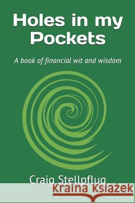 Holes in My Pockets: A Book of Financial Wit and Wisdom Craig Stellpflug 9781797896793 Independently Published