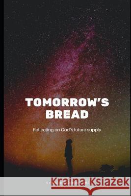 Tomorrow's Bread: Reflecting on God's Future Supply Mark A. Cornelius 9781797899510