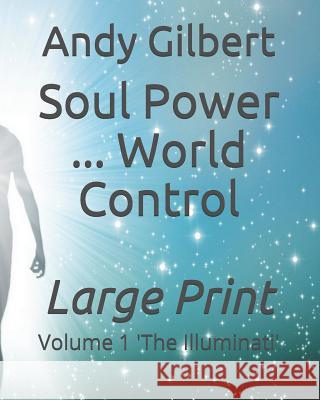 Soul Power ... World Control: Volume 1 'the Illuminati' Andy Gilbert 9781797910376 Independently Published