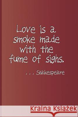 Love Is a Smoke Made with the Fume of Sighs. . . . Shakespeare: A Quote from Romeo and Juliet by William Shakespeare Sam Diego 9781797916088