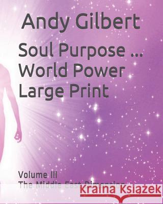 Soul Purpose ... World Power Large Print: Volume III the Middle East Dimension Andy Gilbert 9781797916613 Independently Published