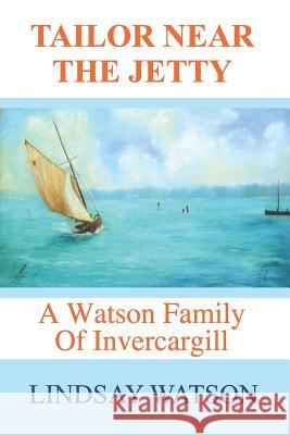Tailor near the jetty: A Watson family of Invercargill Lindsay Watson 9781797917696 Independently Published