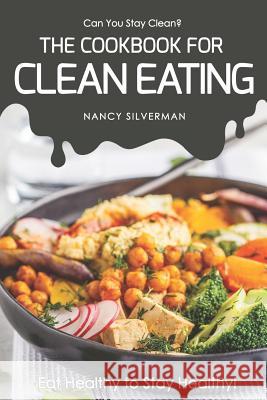 Can You Stay Clean? - The Cookbook for Clean Eating: Eat Healthy to Stay Healthy! Nancy Silverman 9781797920016