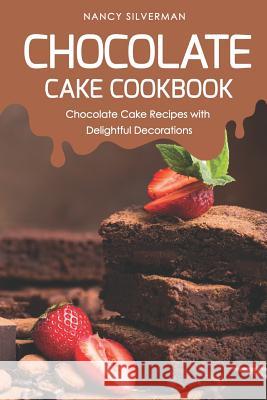 Chocolate Cake Cookbook: Chocolate Cake Recipes with Delightful Decorations Nancy Silverman 9781797920375