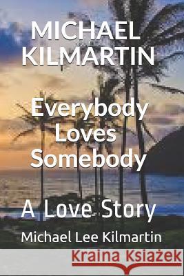 MICHAEL KILMARTIN Everybody Loves Somebody: A Love Story Kilmartin, Michael Lee 9781797920894 Independently Published