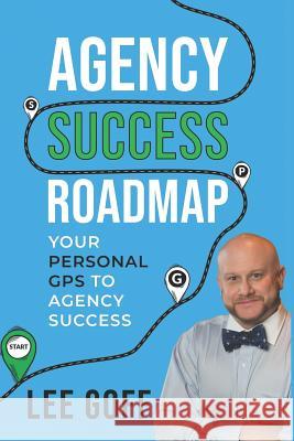 Agency Success Roadmap: Your Personal GPS to Agency Success Lee Goff 9781797924557 Independently Published