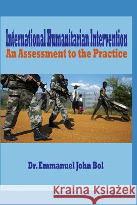 International Humanitarian Intervention: An Assessment to the Practice Emmanuel John Bol 9781797930664 Independently Published