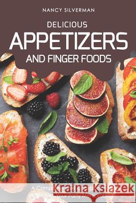 Delicious Appetizers and Finger Foods: A Comprehensive Cookbook to Help Make Your Party Memorable! Nancy Silverman 9781797931142