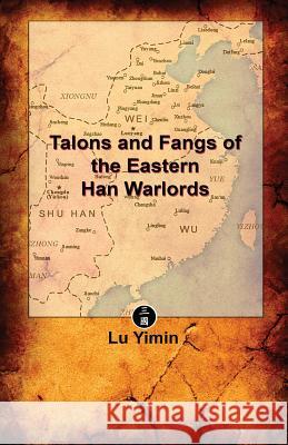 Talons and Fangs of the Eastern Han Warlords: A study of warriors and warlords during the Three Kingdoms era Yimin, Lu 9781797931586