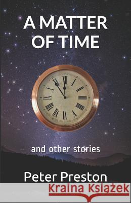 A Matter of Time: And Other Stories Peter Preston 9781797937045 Independently Published