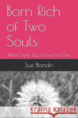 Born Rich of Two Souls: When Some Say I Have Not One Sue Blondin 9781797937366
