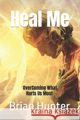 Heal Me: Overcoming What Hurts Us Most Brian Hunter 9781797942018