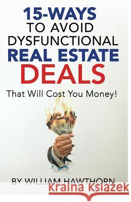 15-Ways to Avoid Dysfunctional Real Estate Deals: That Will Cost You Money William Hawthorn 9781797948430