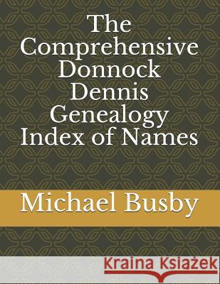 The Comprehensive Donnock Dennis Genealogy Index of Names Michael Busby 9781797954059