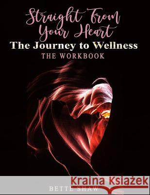 Straight from Your Heart Workbook: Your Journey to Wellness Bette Shaw 9781797955636