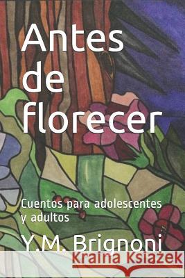 Antes de florecer: Cuentos para adolescentes y adultos Y. M. Brignoni Y. M. Brignoni 9781797956534