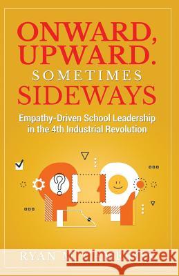 Onward, Upward. Sometimes Sideways.: Empathy-Driven School Leadership in the 4th Industrial Revolution. Ryan M Cameron 9781797956763 Independently Published