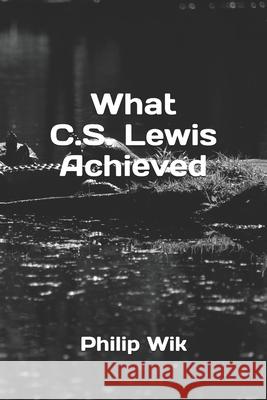 What C.S. Lewis Achieved Philip Wik 9781797958057 Independently Published