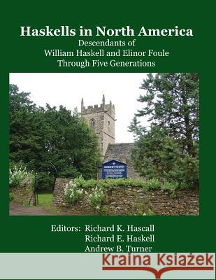 Haskells in North America: Descendants of William Haskell and Elinor Foule Through Five Generations Richard E. Haskell Andrew B. Turner Richard K. Hascall 9781797959559