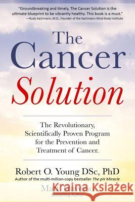 The Cancer Solution: The Revolutionary, Scientifically Proven Program for the Prevention and Treatment of Cancer Matt Traverso Robert O. Young 9781797964409