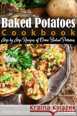 Baked Potatoes Cookbook: Step by Step Recipes of Oven Baked Potatoes Maria Sobinina 9781797965086 Independently Published