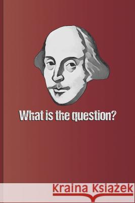What Is the Question?: Question Answered by to Be or Not to Be, the Famous Quote from Hamlet by William Shakespeare Diego, Sam 9781797966847