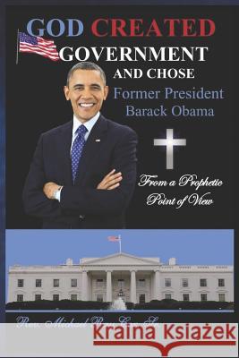 GOD CREATED GOVERNMENT AND CHOSE former President Barack Obama from a Prophetic Point of View Cox, Michael Ray, Sr. 9781797981703 Independently Published