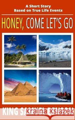 Honey, Come Let's Go: A Short Story Based on True Life Events King Samuel Benson   9781797997582