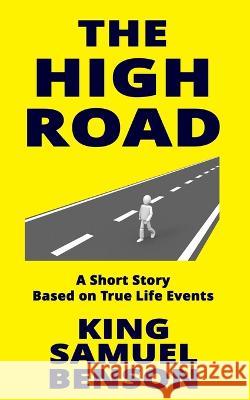 The High Road: A Short Story Based on True Life Events King Samuel Benson   9781797997827