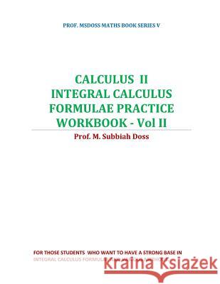 Calculus II-Integral Calculus Formulae Practice Workbook - Vol II: Calculus II Subbiahdoss M 9781798006184 Independently Published