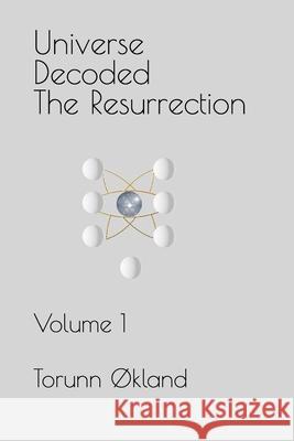 Universe Decoded - The Resurrection: Volume 1 Torunn Okland 9781798010099 Independently Published