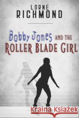 Bobby Jones and the Roller Blade Girl Lorne Richmond 9781798010846 Independently Published