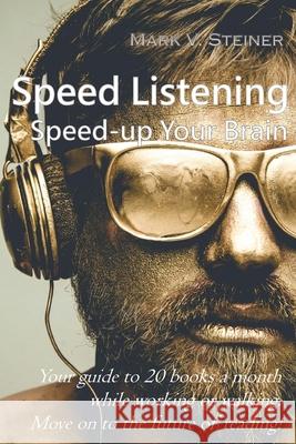 Speed Listening. Speed-up Your Brain.: Your guide to 20 books a month while working or walking. Move on to the future of reading! Mark V. Steiner 9781798011522