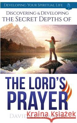 Discovering and Developing the Secret Depths of the Lord's Prayer David Lee Martin 9781798014684